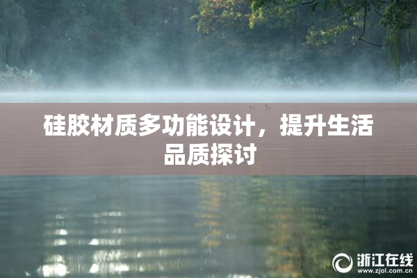 硅胶材质多功能设计，提升生活品质探讨