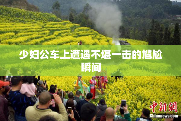少妇公车上遭遇不堪一击的尴尬瞬间