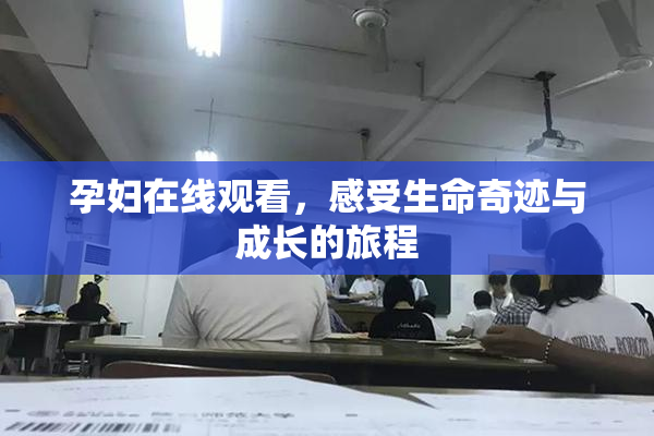 孕妇在线观看，感受生命奇迹与成长的旅程
