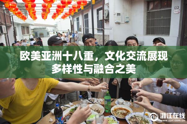 欧美亚洲十八重，文化交流展现多样性与融合之美