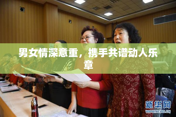 男女情深意重，携手共谱动人乐章