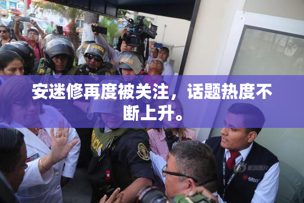 安迷修再度被关注，话题热度不断上升。