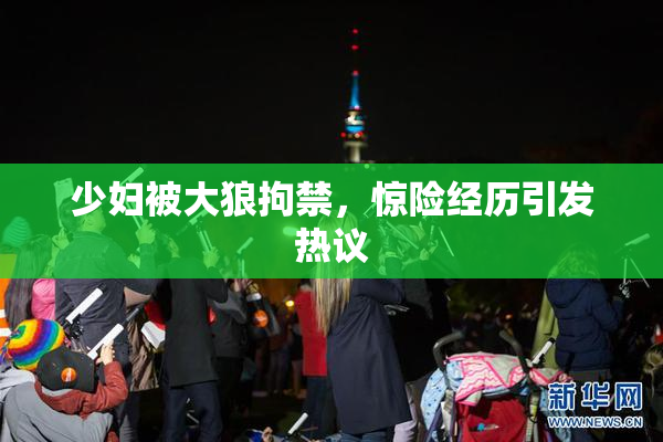 少妇被大狼拘禁，惊险经历引发热议