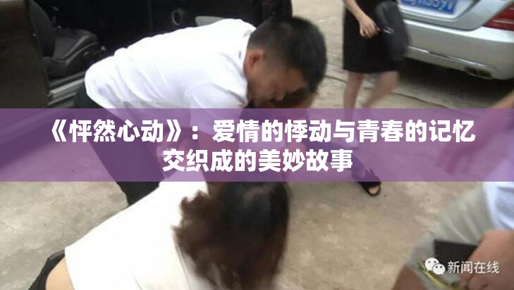 《怦然心动》：爱情的悸动与青春的记忆交织成的美妙故事