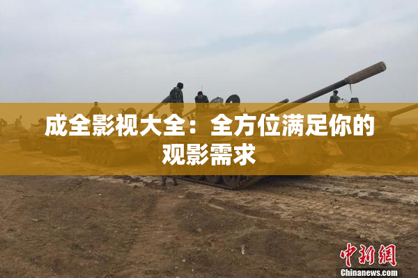 成全影视大全：全方位满足你的观影需求