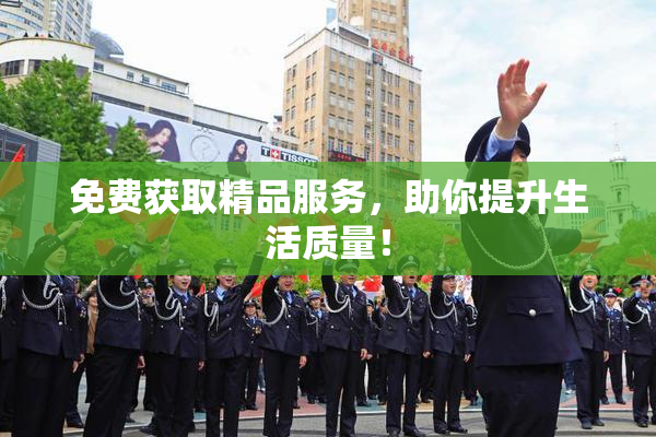 免费获取精品服务，助你提升生活质量！