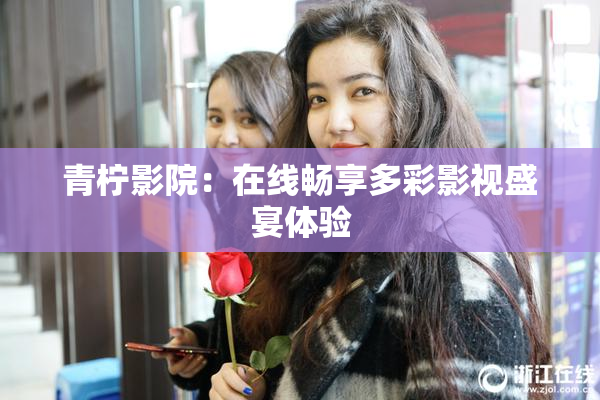 青柠影院：在线畅享多彩影视盛宴体验