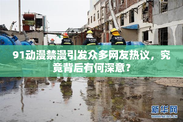91动漫禁漫引发众多网友热议，究竟背后有何深意？