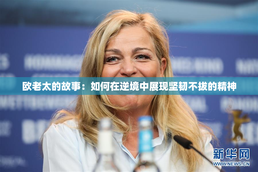 欧老太的故事：如何在逆境中展现坚韧不拔的精神