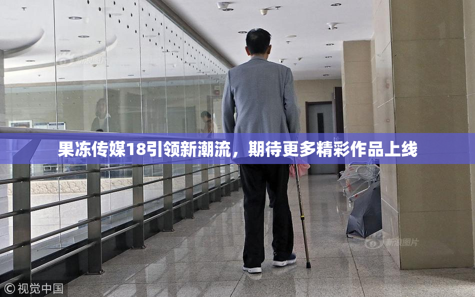 果冻传媒18引领新潮流，期待更多精彩作品上线