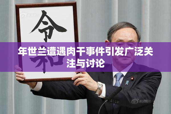年世兰遭遇肉干事件引发广泛关注与讨论