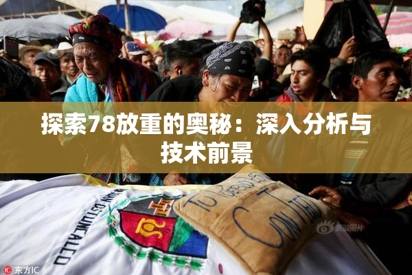 探索78放重的奥秘：深入分析与技术前景