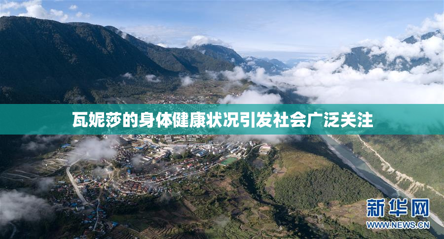 瓦妮莎的身体健康状况引发社会广泛关注