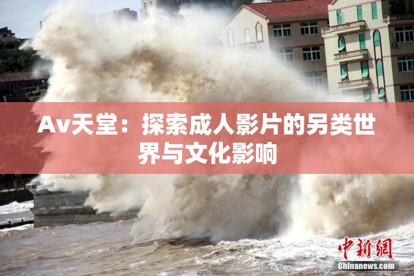 Av天堂：探索成人影片的另类世界与文化影响