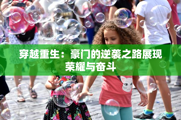 穿越重生：豪门的逆袭之路展现荣耀与奋斗
