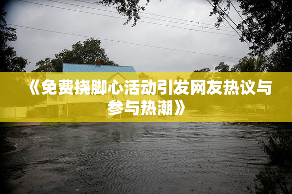 《免费挠脚心活动引发网友热议与参与热潮》