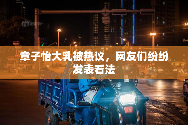 章子怡大乳被热议，网友们纷纷发表看法