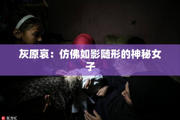 灰原哀：仿佛如影随形的神秘女子