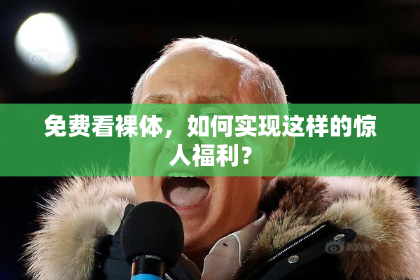 免费看裸体，如何实现这样的惊人福利？