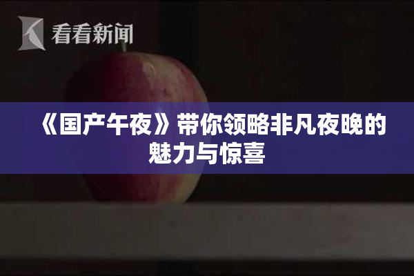 《国产午夜》带你领略非凡夜晚的魅力与惊喜