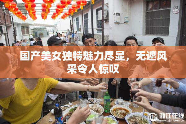 国产美女独特魅力尽显，无遮风采令人惊叹