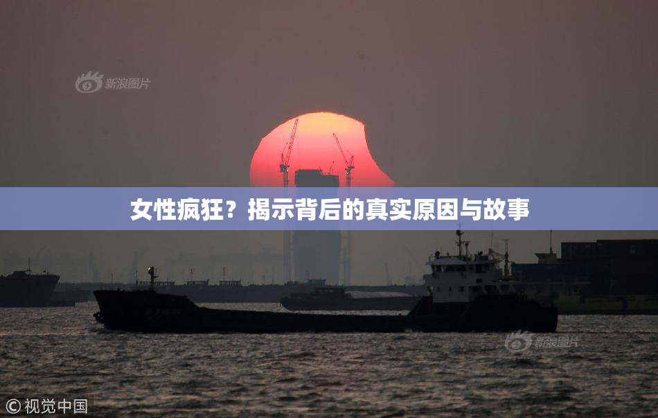 女性疯狂？揭示背后的真实原因与故事