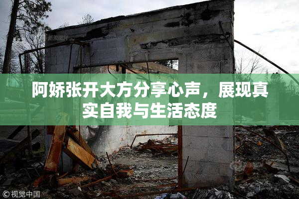 阿娇张开大方分享心声，展现真实自我与生活态度