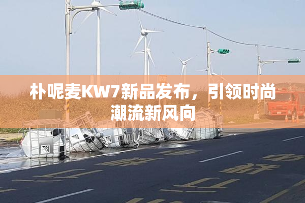 朴呢麦KW7新品发布，引领时尚潮流新风向