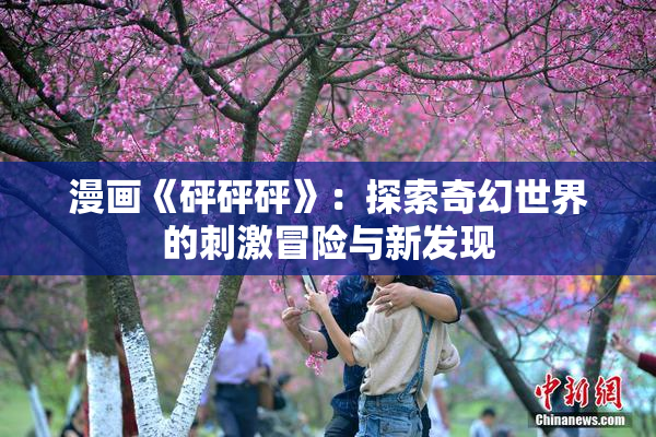 漫画《砰砰砰》：探索奇幻世界的刺激冒险与新发现