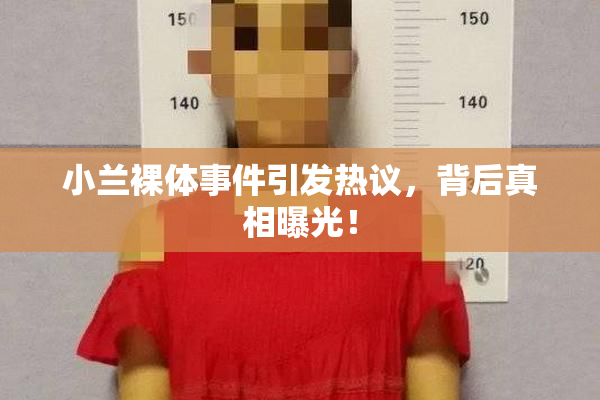 小兰裸体事件引发热议，背后真相曝光！