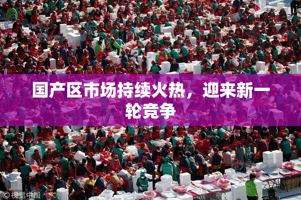 国产区市场持续火热，迎来新一轮竞争