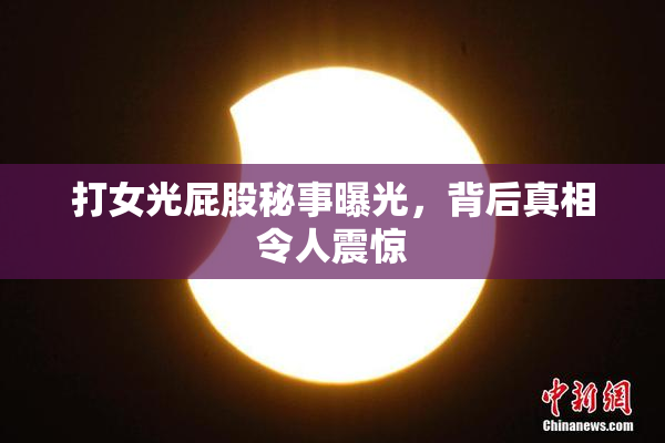 打女光屁股秘事曝光，背后真相令人震惊