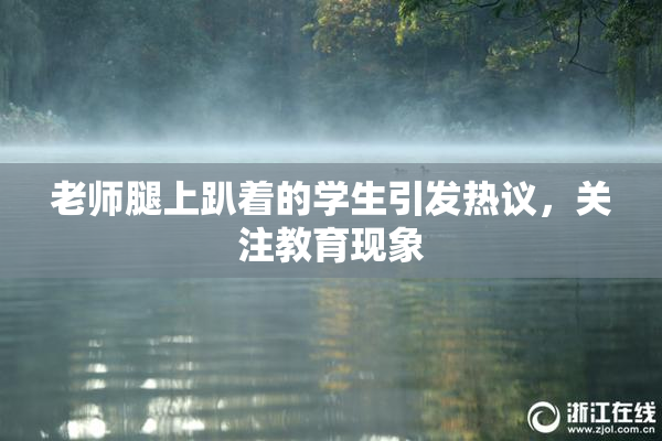 老师腿上趴着的学生引发热议，关注教育现象