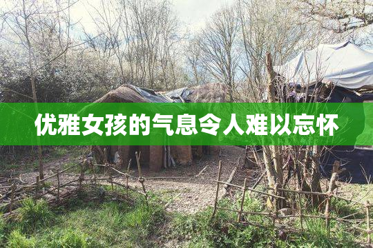 优雅女孩的气息令人难以忘怀