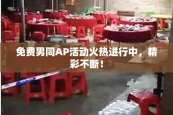 免费男同AP活动火热进行中，精彩不断！