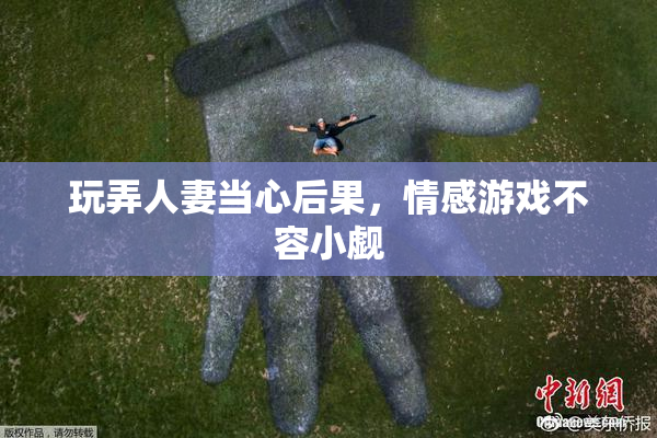 玩弄人妻当心后果，情感游戏不容小觑
