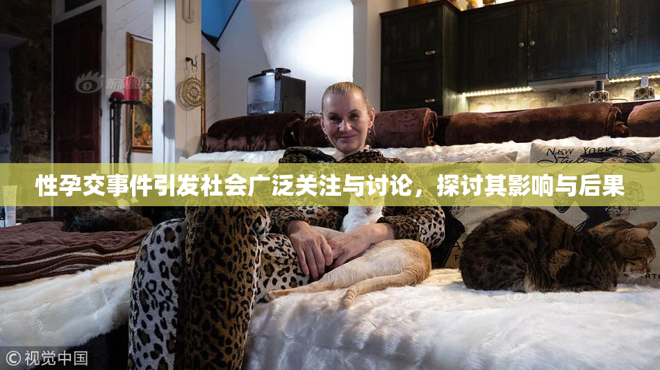 性孕交事件引发社会广泛关注与讨论，探讨其影响与后果