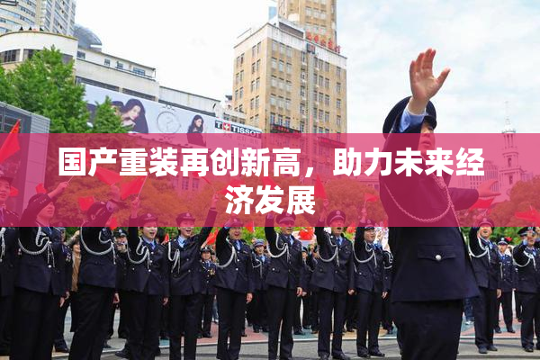 国产重装再创新高，助力未来经济发展