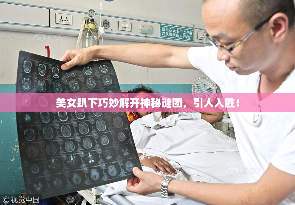 美女趴下巧妙解开神秘谜团，引人入胜！