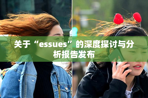 关于“essues”的深度探讨与分析报告发布