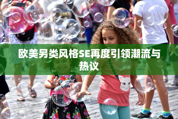 欧美另类风格SE再度引领潮流与热议