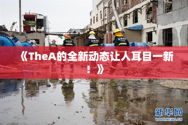 《TheA的全新动态让人耳目一新！》