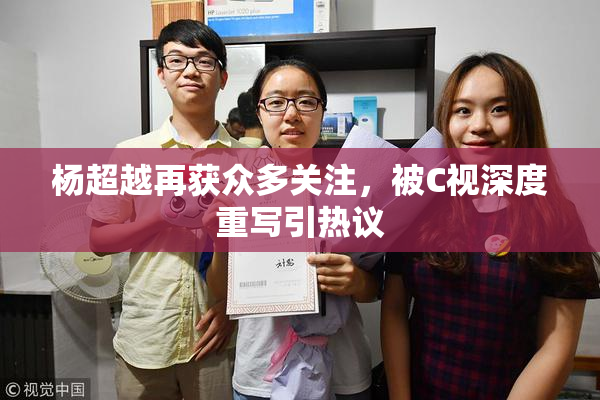 杨超越再获众多关注，被C视深度重写引热议