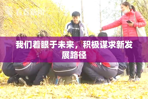 我们着眼于未来，积极谋求新发展路径