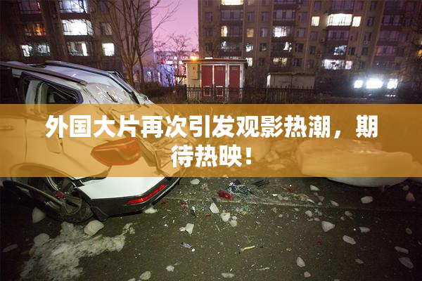 外国大片再次引发观影热潮，期待热映！