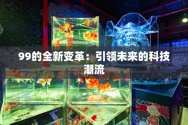 99的全新变革：引领未来的科技潮流