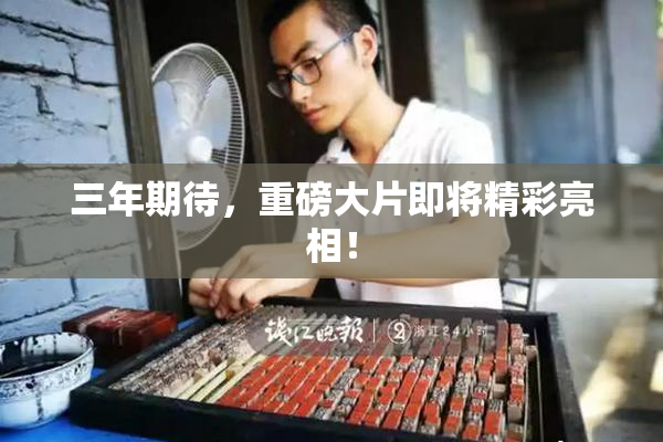 三年期待，重磅大片即将精彩亮相！