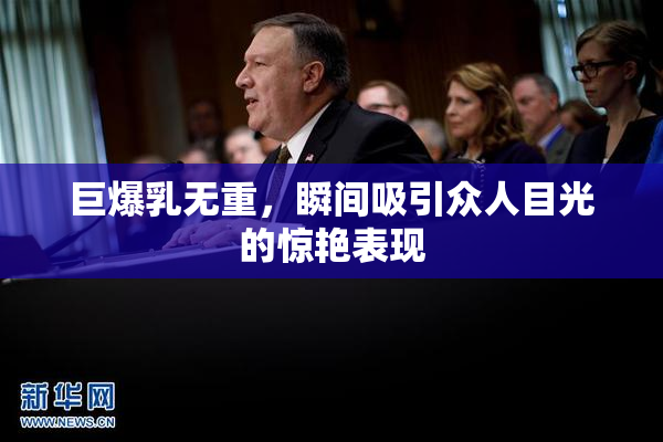 巨爆乳无重，瞬间吸引众人目光的惊艳表现