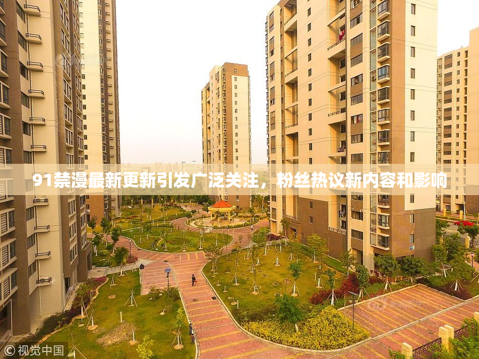 91禁漫最新更新引发广泛关注，粉丝热议新内容和影响
