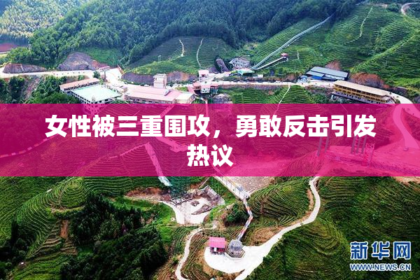 女性被三重围攻，勇敢反击引发热议